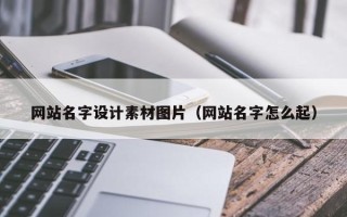 山西网站名字设计素材图片（网站名字怎么起）